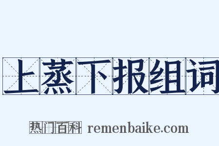上蒸下报组词是什么意思的图片